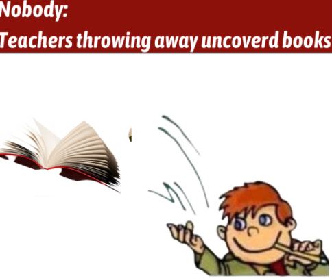 Nobody Teachers throwing away uncoverd books
