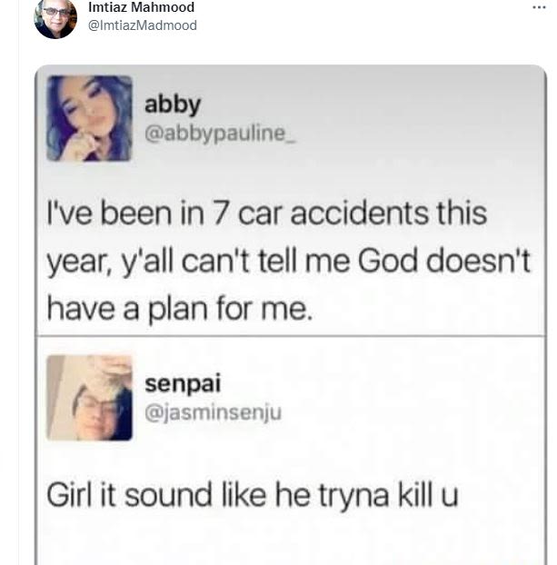 Imtiaz Mahmood ImtiazMadmood abby abbypauline Ive been in 7 car accidents this y