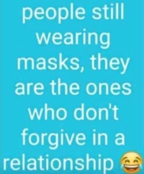 People still wearing masks they are the ones who don't forgive in a relationship