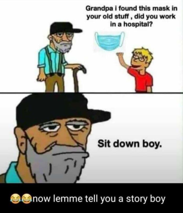 Grandpa i found this mask in your old stutt dld you work in a hospital? sit down