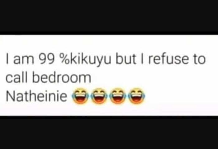 Lam 99 kikuyu but refuse to call bedroom natheinie