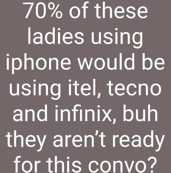 70 of these ladies using iphone would be using itel, tecno and infinix buh they