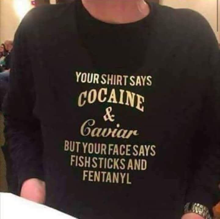 Your shirtsays cocaine baviar butyour facesays fishsticks and fentanyl