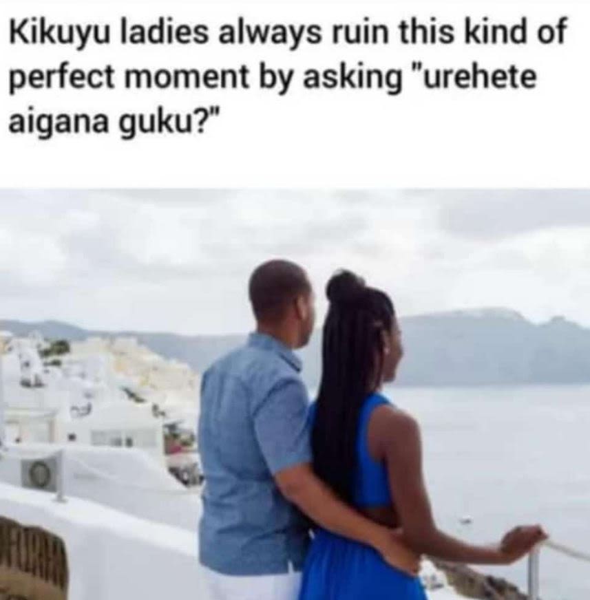 Kikuyu ladies always ruin this kind of perfect moment by asking urehete aigana g