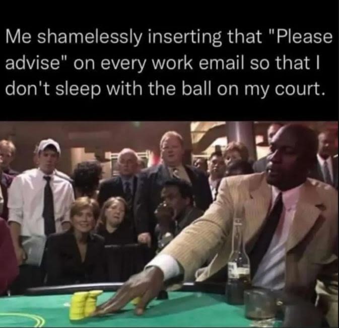 Me shamelessly inserting that please advise on every work email so that don't sl