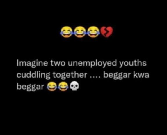 Imagine two unemployed youths cuddling together beggar kwa beggar