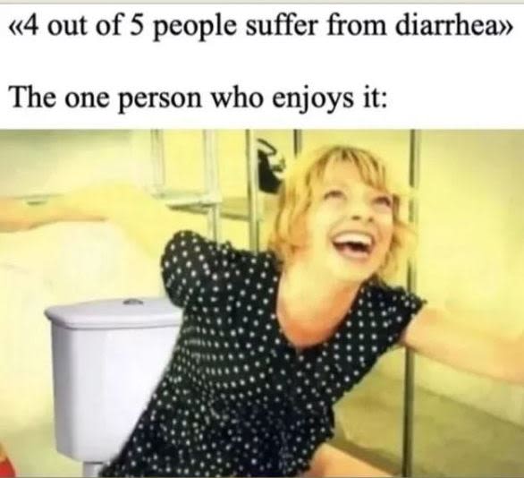 44 out of 5 people suffer from diarrhea the one person who enjoys it