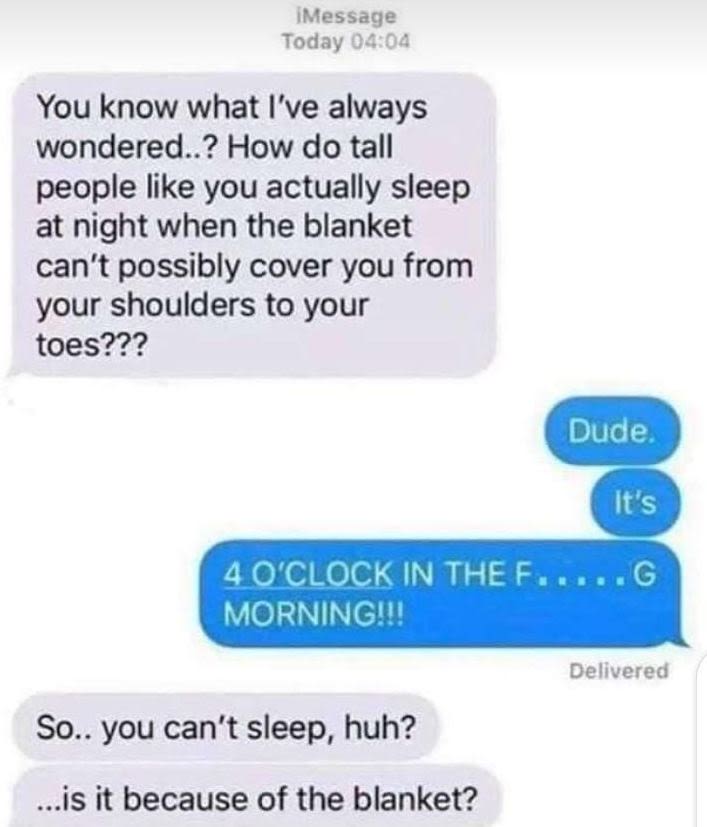 Imessage today you know what i've always wondered..? how do tall people like you