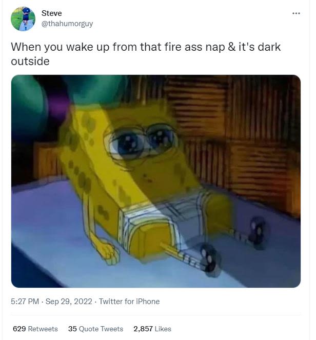 Steve thahumorguy when you wake up from that fire ass nap it's dark outside 5.27