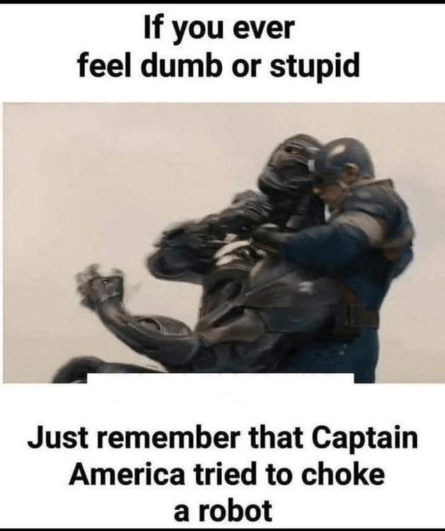 If you ever feel dumb or stupid just remember that captain america tried to chok