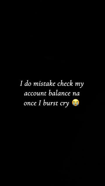 Ido mistake check my account balance na once i burst cry