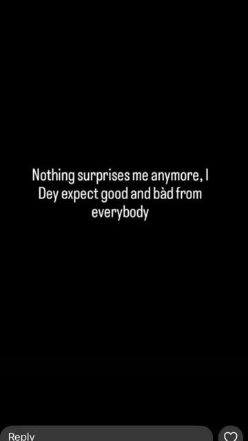 Nothing surprises me anymore, dey expect good and bàd from everybody replv