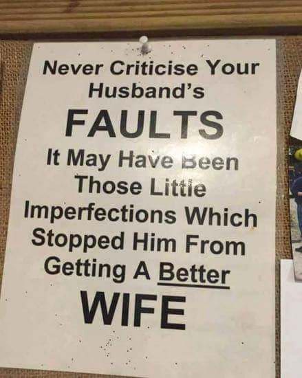 Never criticise your husband's faults it may have been those littie imperfection
