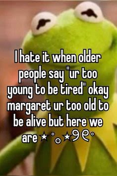 Ihate it whendder people say urcoo goung to be tired okay margaret ur too oldto