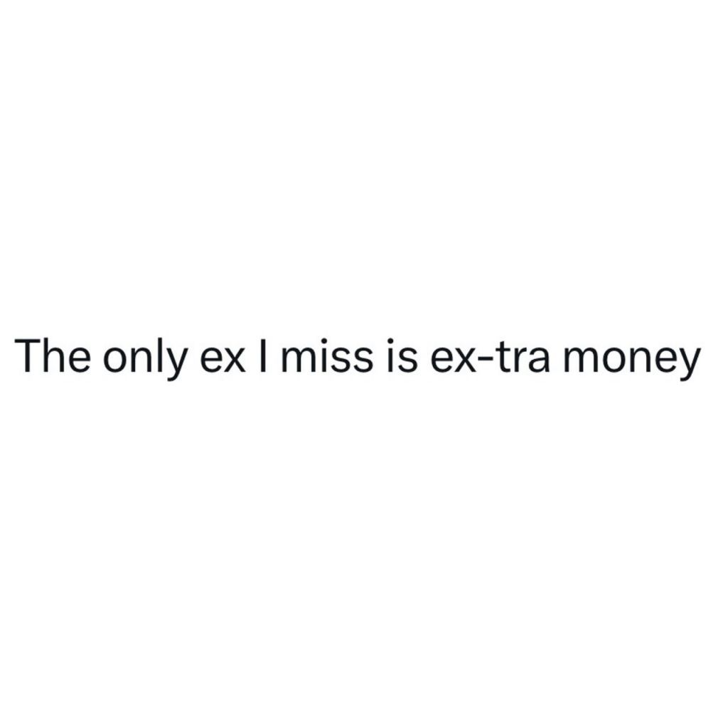 The only ex i miss is extra money