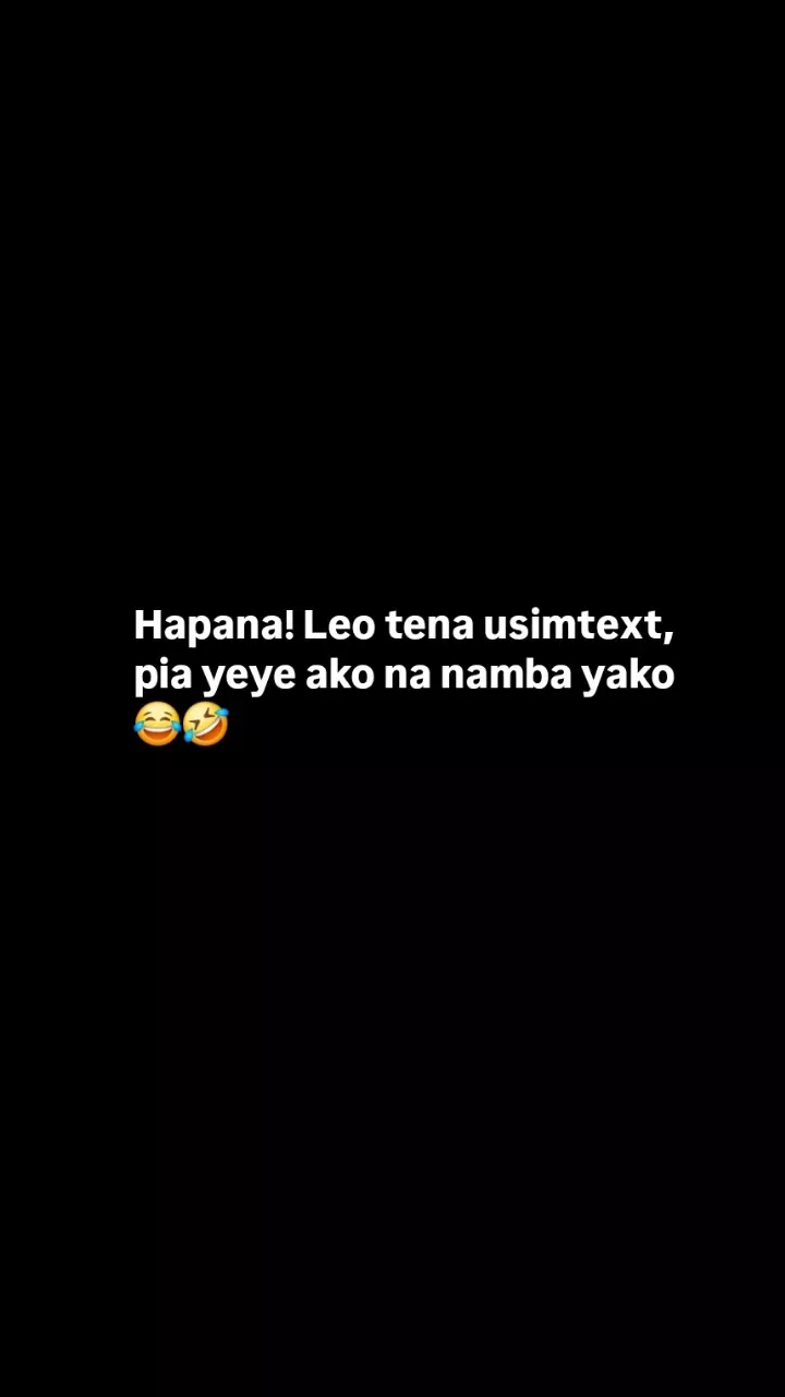 Hapana! leo tena usimtext, pia yeye ako na namba yako