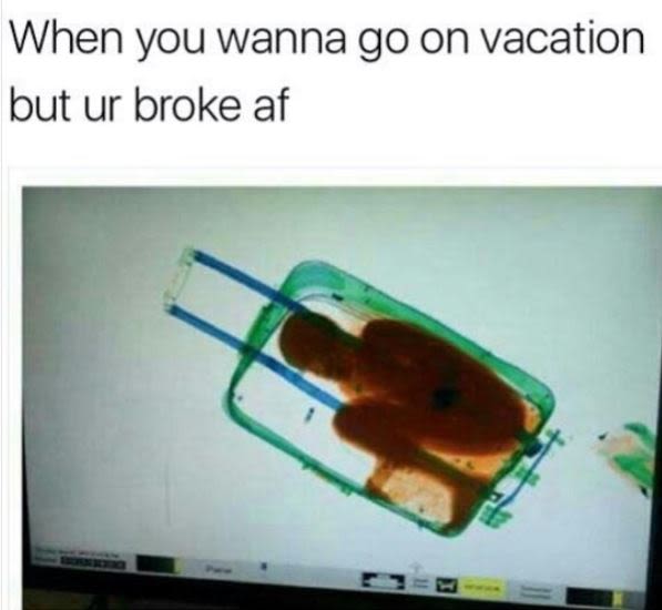 When you wanna go on vacation but ur broke af