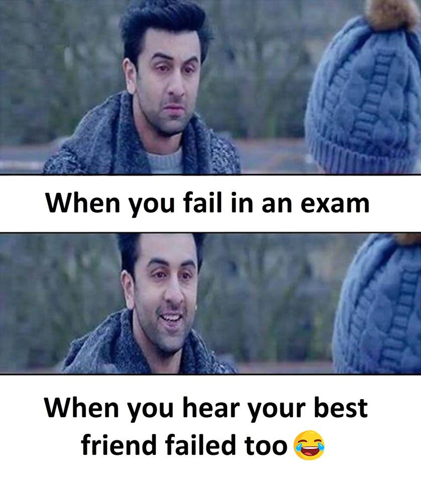 When you fail in an exam when you hear your best friend failed too