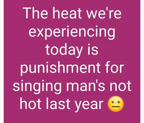 The heat we're experiencing today is punishment for singing man's not hot last y