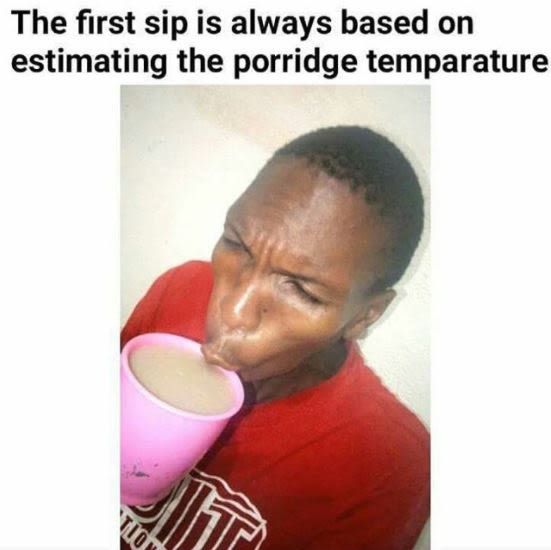 The first sip is always based on estimating the porridge temparature