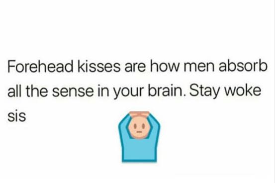 Forehead kisses are how men absorb all the sense in your brain. stay woke sis