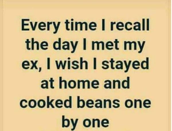 Every time recall the day met my ex, wish stayed at home and cooked beans one by