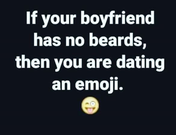 If your boyfriend has no beards, then you are dating an emoji.