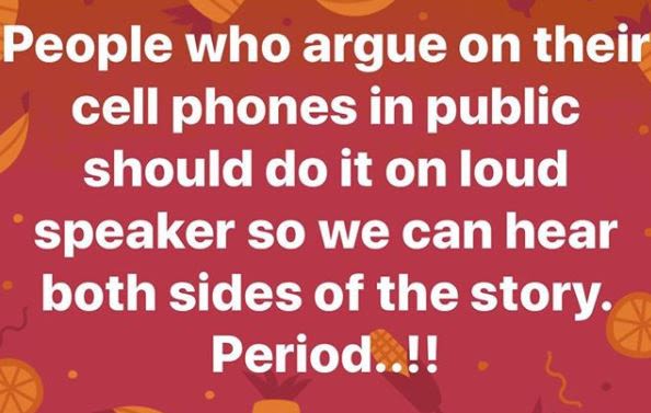 People who argue on their cell phones in public should do it on loud speaker so