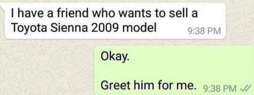 Have a friend who wants to sell a toyota sienna model 9.38 pm greet him for me.