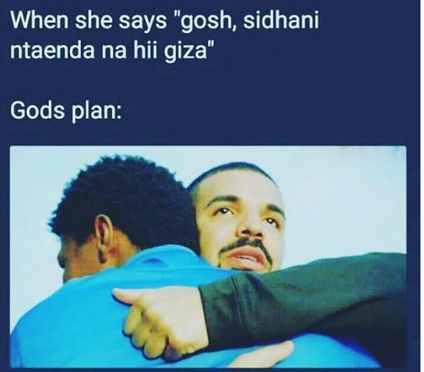 When she says gosh sidhani ntaenda na hii giza gods plan