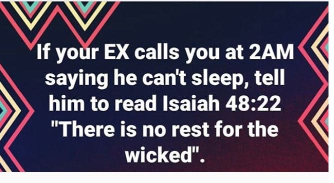 If your ex calls you at 2am saying he can't sleep tell him to read isaiah 48.22