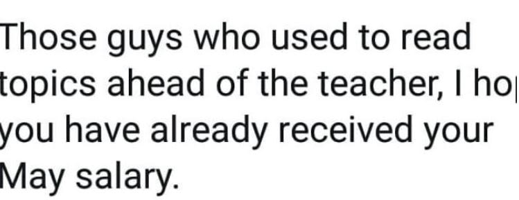 Those guys who used to read topics ahead of the teacher i ho you have already re