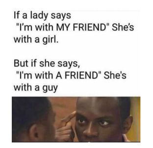 If a lady says Im with MY FRIEND Shes with a girl. But if she says, I'm with A F