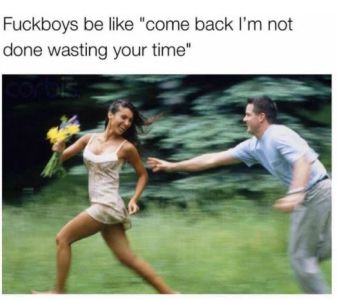 Fuckboys be like come back l'm not done wasting your time 1n