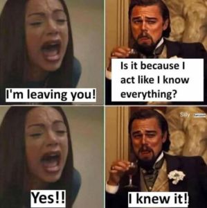 Is it because act like know everything? tm leaving you! silly sacusmn yes? knew