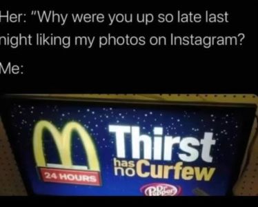 Her why were you up so late last night liking my photos on instagram? me 00 thir