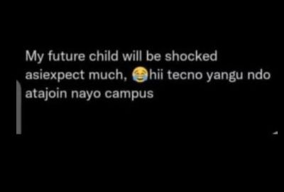 My future child will be shocked asiexpect much, hii tecno yangu ndo atajoin nayo