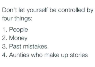 Don't let yourself be controlled by four things 1 people 2. money 3. past mistak