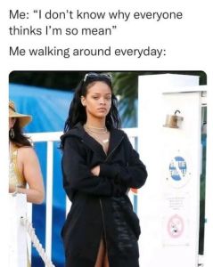 Me don't know why everyone thinks lm so mean me walking around everyday