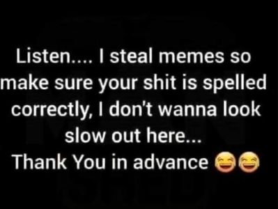 Listen . 1 steal memes so make sure your shit is spelled correctly don't wanna l
