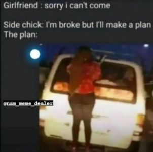 Girlfriend sorry cant come side chick im broke but i'll make a plan the plan pam