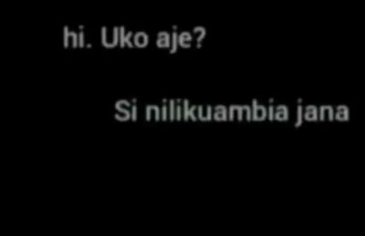 Hi uko aje? si nilikuambia jana