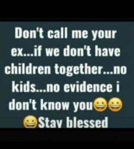 Don't call me your ex a if we don't have children together_no kids..no evidence