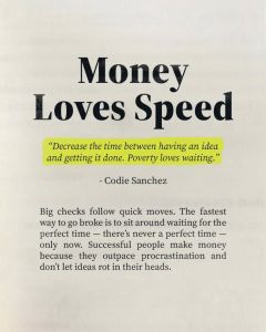 Money loves speed decrease the time between having an idea and getting it done.
