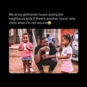 Me at my girlfriends house asking the neighbours kids if there's another 'uncle'