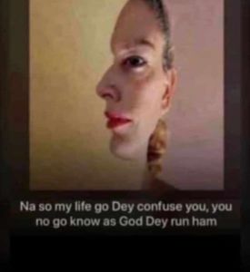 Na so my ille go dey conluse you vou no go know as god dey run ham