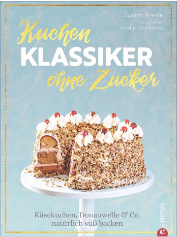 Christian Kuchenklassiker - ohne Zucker | Käsekuchen, Donauwelle & Co. natürlich süß...