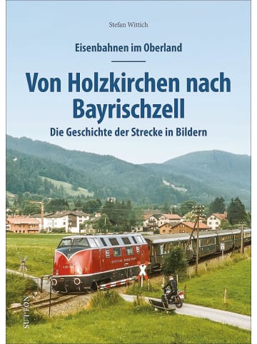 Sutton Verlag Eisenbahnen im Oberland: Von Holzkirchen nach Bayrischzell