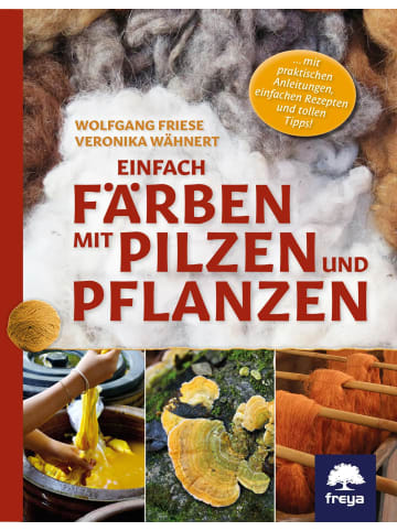 Freya Einfach färben mit Pilzen und Pflanzen | ... mit praktischen Anleitungen,...