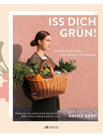 AT Verlag Iss dich grün! | Gesund kochen, die Umwelt schonen. Über 80 pflanzliche...